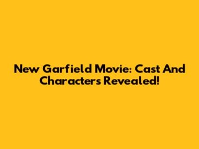 New Garfield Movie: Cast And Characters Revealed!