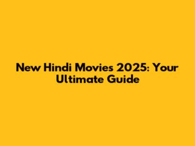 New Hindi Movies 2025: Your Ultimate Guide