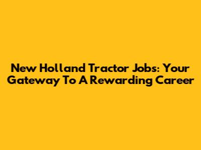 New Holland Tractor Jobs: Your Gateway To A Rewarding Career