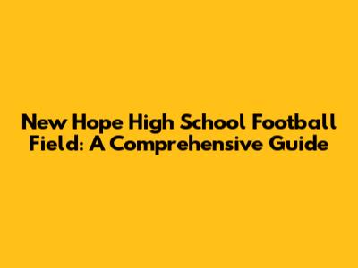 New Hope High School Football Field: A Comprehensive Guide