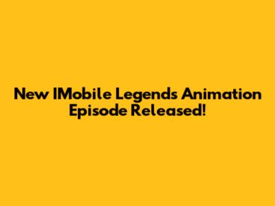 New IMobile Legends Animation Episode Released!