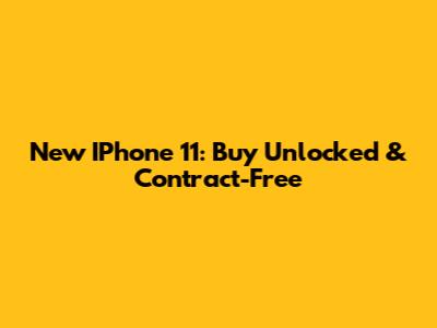 New IPhone 11: Buy Unlocked & Contract-Free