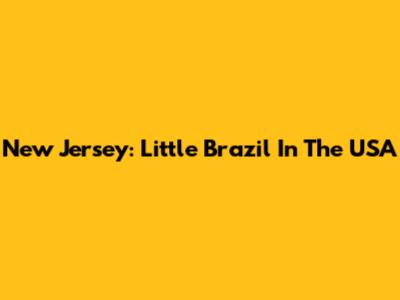 New Jersey: Little Brazil In The USA