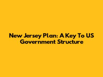 New Jersey Plan: A Key To US Government Structure