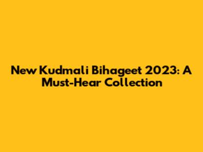 New Kudmali Bihageet 2023: A Must-Hear Collection