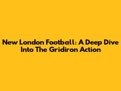 New London Football: A Deep Dive Into The Gridiron Action