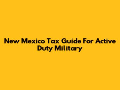 New Mexico Tax Guide For Active Duty Military
