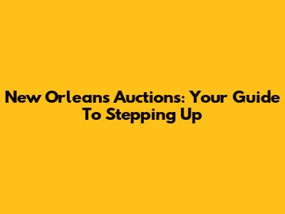 New Orleans Auctions: Your Guide To Stepping Up