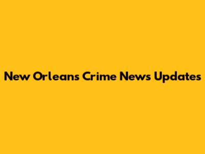 New Orleans Crime News Updates