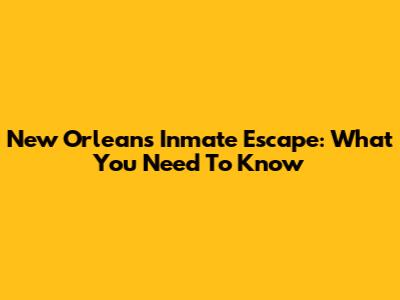 New Orleans Inmate Escape: What You Need To Know