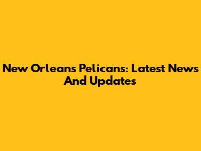 New Orleans Pelicans: Latest News And Updates