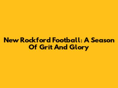 New Rockford Football: A Season Of Grit And Glory