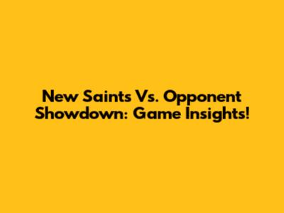 New Saints Vs. Opponent Showdown: Game Insights!