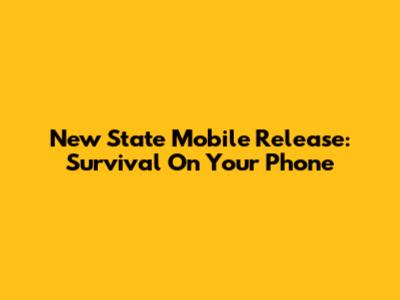 New State Mobile Release: Survival On Your Phone