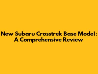 New Subaru Crosstrek Base Model: A Comprehensive Review