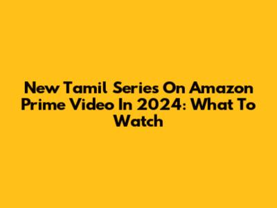 New Tamil Series On Amazon Prime Video In 2024: What To Watch