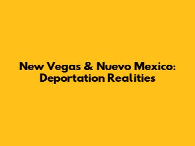 New Vegas & Nuevo Mexico: Deportation Realities