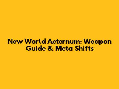 New World Aeternum: Weapon Guide & Meta Shifts
