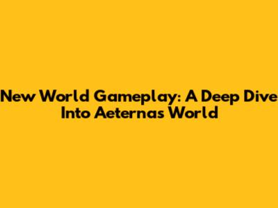 New World Gameplay: A Deep Dive Into Aeterna's World
