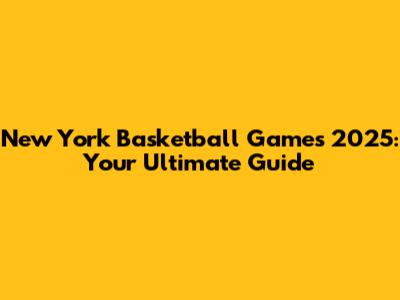 New York Basketball Games 2025: Your Ultimate Guide