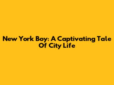 New York Boy: A Captivating Tale Of City Life