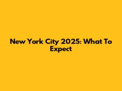 New York City 2025: What To Expect
