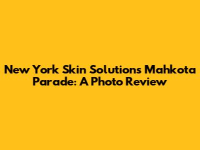New York Skin Solutions Mahkota Parade: A Photo Review