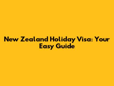 New Zealand Holiday Visa: Your Easy Guide
