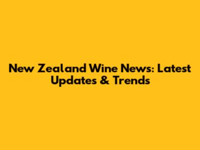 New Zealand Wine News: Latest Updates & Trends