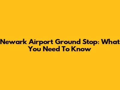 Newark Airport Ground Stop: What You Need To Know