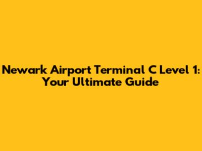 Newark Airport Terminal C Level 1: Your Ultimate Guide