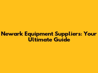 Newark Equipment Suppliers: Your Ultimate Guide