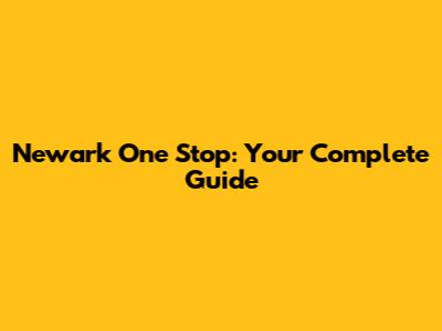 Newark One Stop: Your Complete Guide