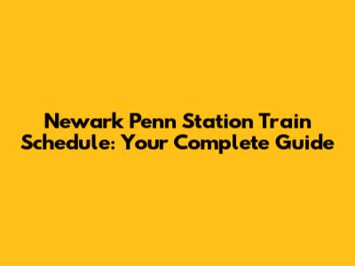 Newark Penn Station Train Schedule: Your Complete Guide