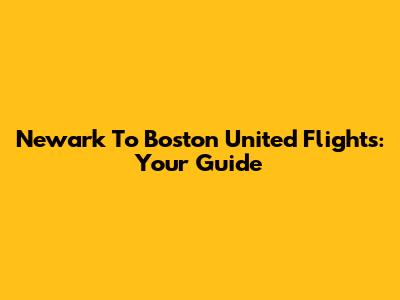 Newark To Boston United Flights: Your Guide