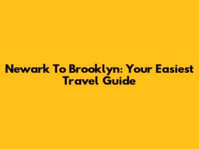 Newark To Brooklyn: Your Easiest Travel Guide