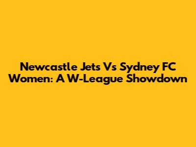 Newcastle Jets Vs Sydney FC Women: A W-League Showdown