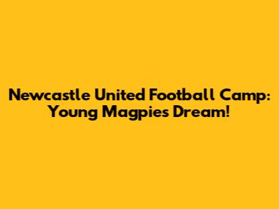 Newcastle United Football Camp: Young Magpies' Dream!