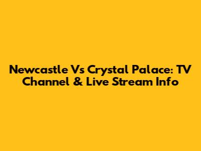 Newcastle Vs Crystal Palace: TV Channel & Live Stream Info