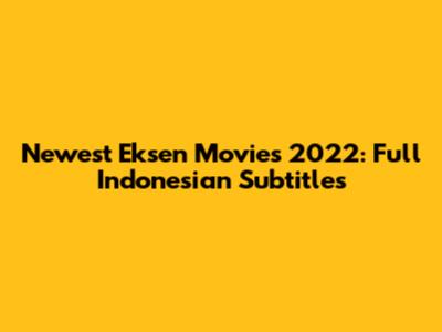 Newest Eksen Movies 2022: Full Indonesian Subtitles