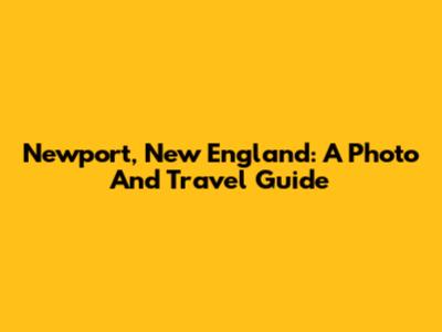 Newport, New England: A Photo And Travel Guide