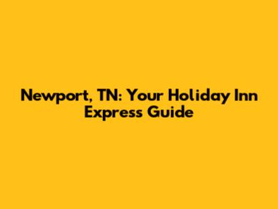 Newport, TN: Your Holiday Inn Express Guide