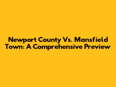 Newport County Vs. Mansfield Town: A Comprehensive Preview