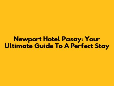 Newport Hotel Pasay: Your Ultimate Guide To A Perfect Stay