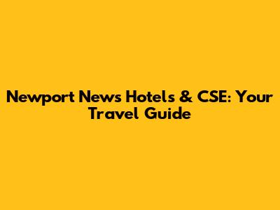 Newport News Hotels & CSE: Your Travel Guide