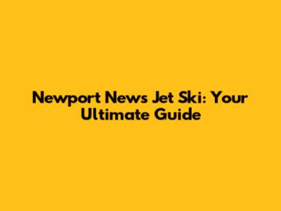 Newport News Jet Ski: Your Ultimate Guide