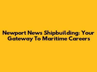 Newport News Shipbuilding: Your Gateway To Maritime Careers