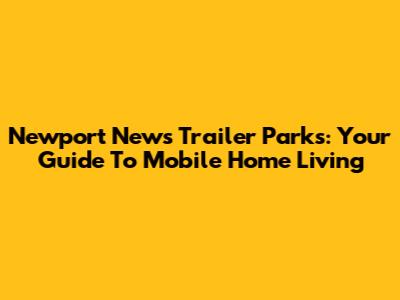 Newport News Trailer Parks: Your Guide To Mobile Home Living
