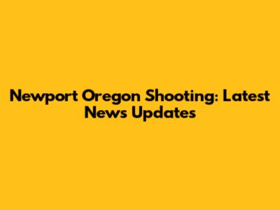 Newport Oregon Shooting: Latest News Updates