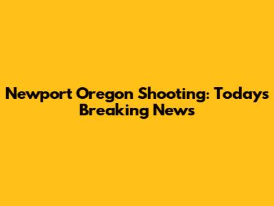 Newport Oregon Shooting: Today's Breaking News